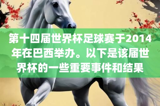 第十四届世界杯足球赛于2014年在巴西举办。以下是该届世界杯的一些重要事件和结果