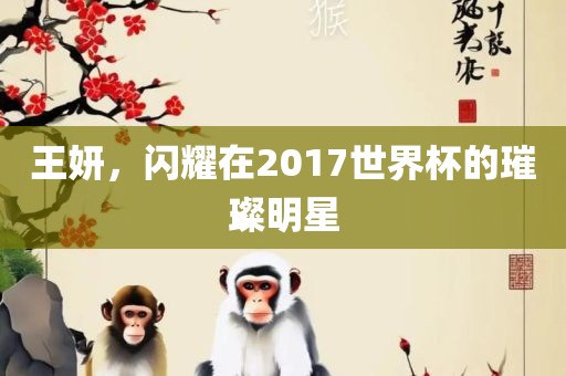 王妍，闪耀在2017世界杯的璀璨明星