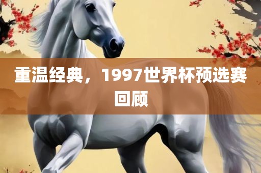 重温经典，1997世界杯预选赛回顾洛阳市法福文化传播有限公司