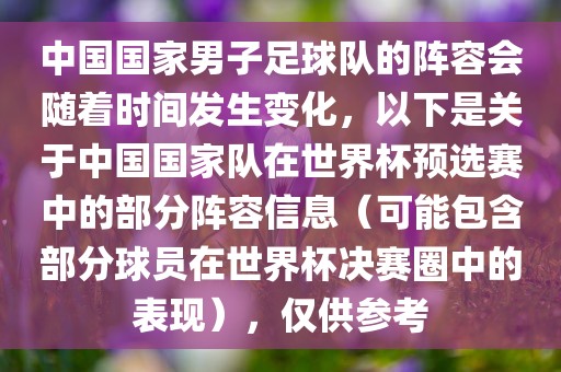 中国国家男子足球队的阵容会随着时间发生变化，以下是关于中国国家队在世界杯预选赛中的部分阵容信息（可能包含部分球员在世界杯决赛圈中的表现），仅供参考