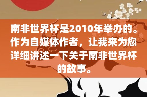 南非世界杯是2010年举办的。作为自媒体作者，让我来为您详细讲述一下关于南非世界杯的故事。洛阳市法福文化传播有限公司
