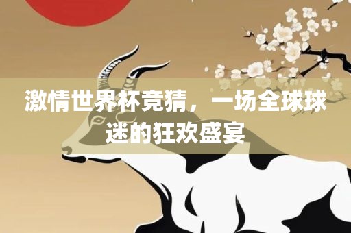 激情世界杯竞猜，一场全球球迷的狂欢盛宴