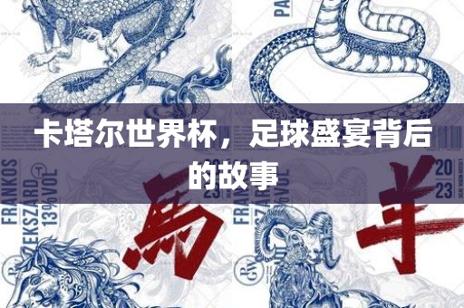 卡塔尔世界杯，足球盛宴背后的故事