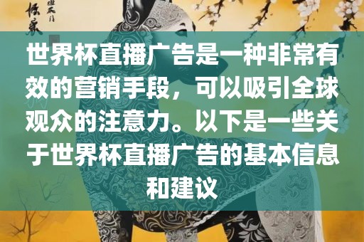 世界杯直播广告是一种非常有效的营销手段，可以吸引全球观众的注意力。以下是一些关于世界杯直播广告的基本信息和建议