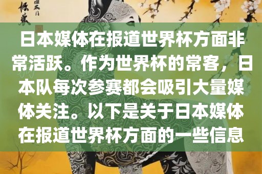 日本媒体在报道世界杯方面非常活跃。作为世界杯的常客，日本队每次参赛都会吸引大量媒体关注。以下是关于日本媒体在报道世界杯方面的一些信息